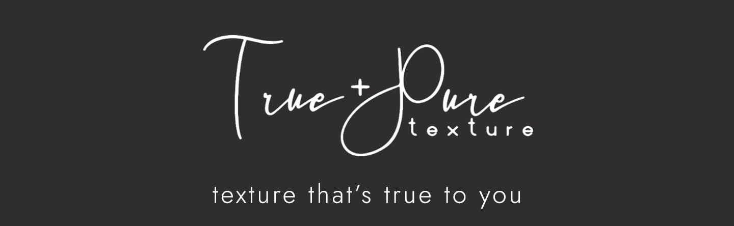 True + Pure - texture that's true to you