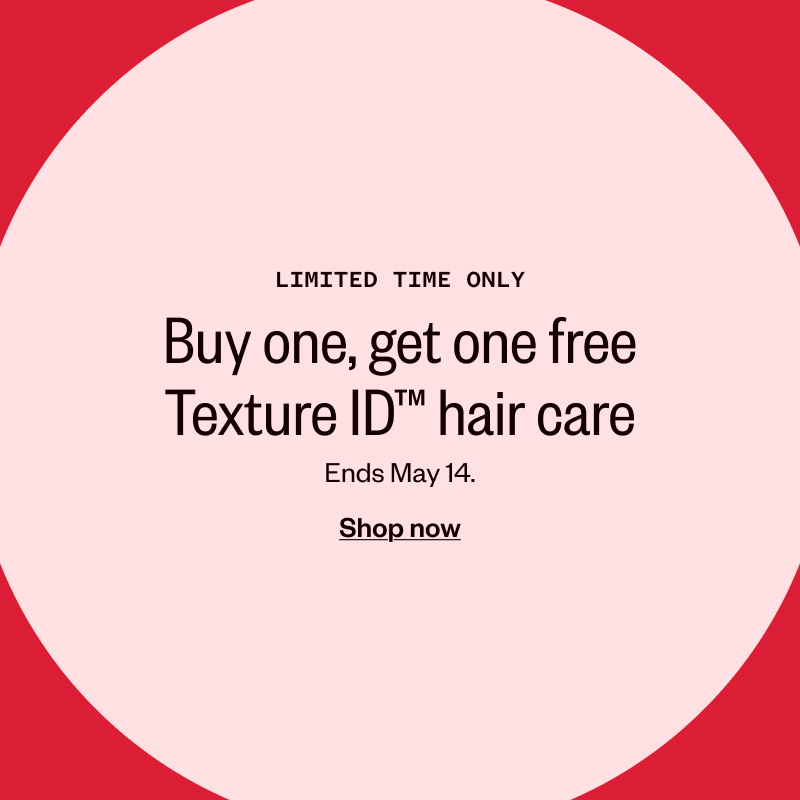 Limited time only! Buy one, get one free Texture ID hair care. Shop now.