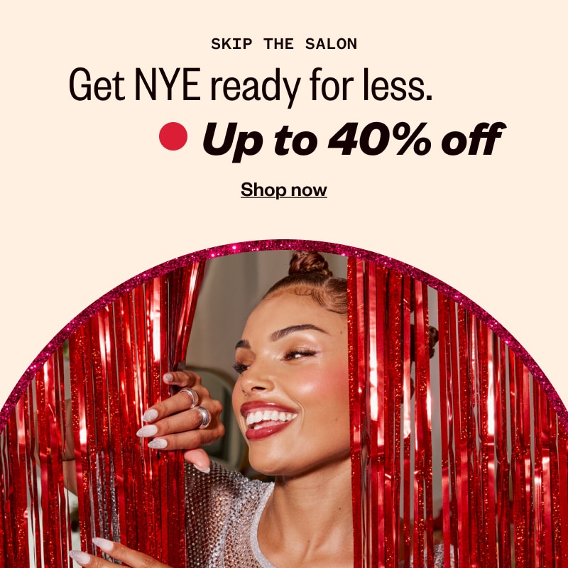 SKIP THE SALON. Get NYE ready for less. Up to 40% off. Shop now.