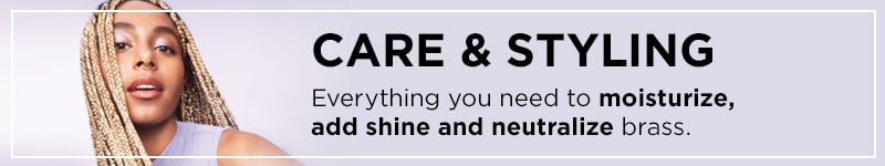 Care and Styling - Everything you need to moisturize, add shine, and neutralize brass.