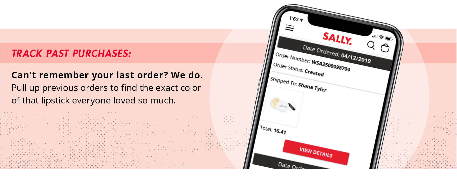 Track past purchases: Can't remember your last order? We do. Pull up previous orders to find the exact color of that lipstick everyone loved so much.