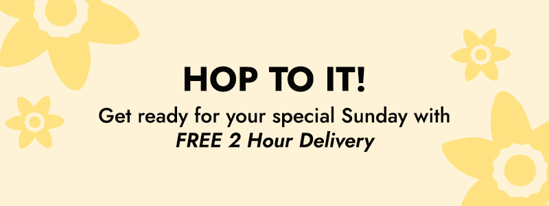 HOP TO IT! Get ready for your special Sunday with FREE 2 Hour Delivery