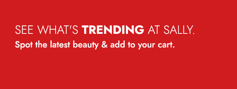 See what's trending at SALLY. Spot the latest beauty &add to your cart.