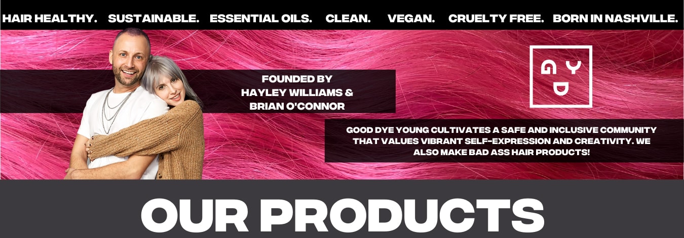 Hair Healthy. Sustainable. Essential Oils. Clean. Vegan. Cruelty Free. Born in Nashviille. Founded by Jayley Williams & Brian O'Connor. Good Dye Young cultivates a safe and inclusive community that values vibrant self-expression and creativity. We also make bad ass hair products!
